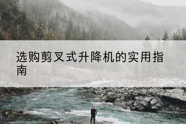 永州剪叉式升降机怎么选-选购剪叉式升降机的实用指南