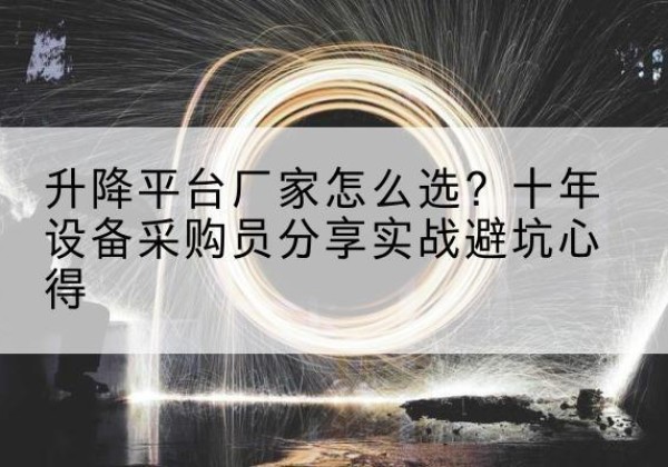 永州升降平台厂家-怎么选？十年设备采购员分享实战避坑心得