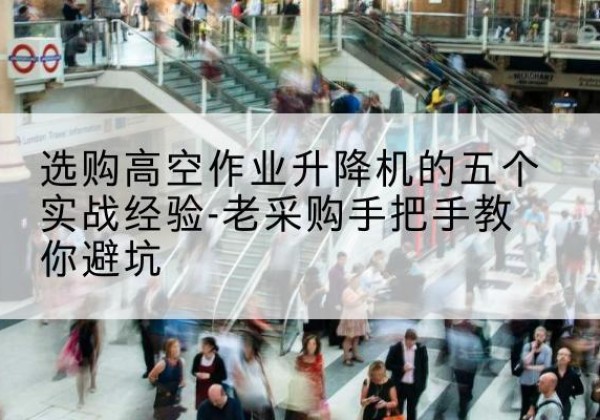 永州高空作业升降机厂家-选购高空作业升降机的五个实战经验-老采购手把手教你避坑