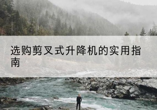 永州剪叉式升降机怎么选-选购剪叉式升降机的实用指南
